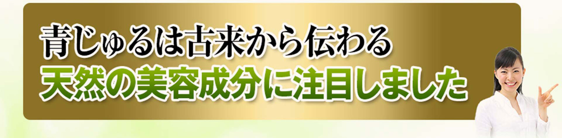 青じゅるは古来から伝わる天然の美容成分に着目しました