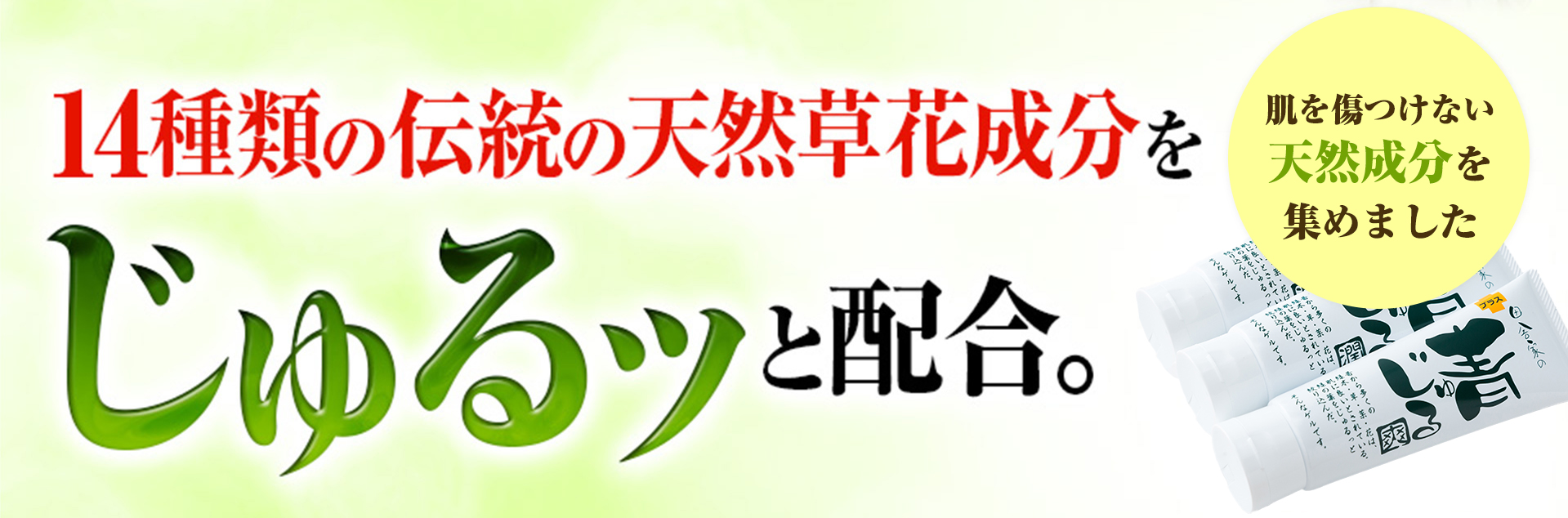 14種類の伝統の天然草花成分をじゅるッと配合。